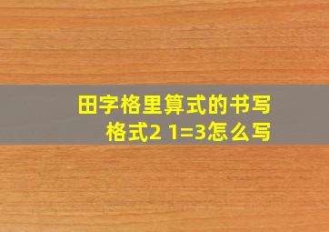 田字格里算式的书写格式2 1=3怎么写